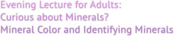 Evening Lecture for Adults: Curious about Minerals? Mineral Color and Identifying Minerals