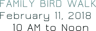 FAMILY BIRD WALK February 11, 2018 10 AM to Noon